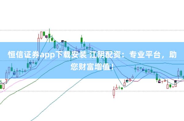 恒信證券app下載安裝 江陰配資：專業(yè)平臺(tái)，助您財(cái)富增值！