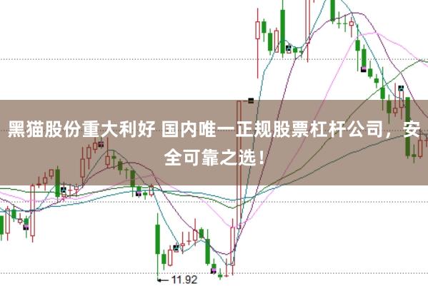 黑貓股份重大利好 國(guó)內(nèi)唯一正規(guī)股票杠桿公司，安全可靠之選！