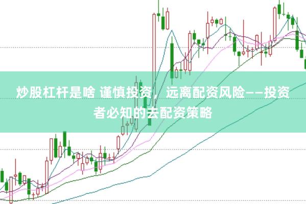 炒股杠桿是啥 謹(jǐn)慎投資，遠(yuǎn)離配資風(fēng)險(xiǎn)——投資者必知的去配資策略