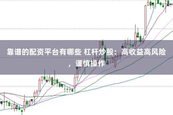 靠譜的配資平臺(tái)有哪些 杠桿炒股：高收益高風(fēng)險(xiǎn)，謹(jǐn)慎操作