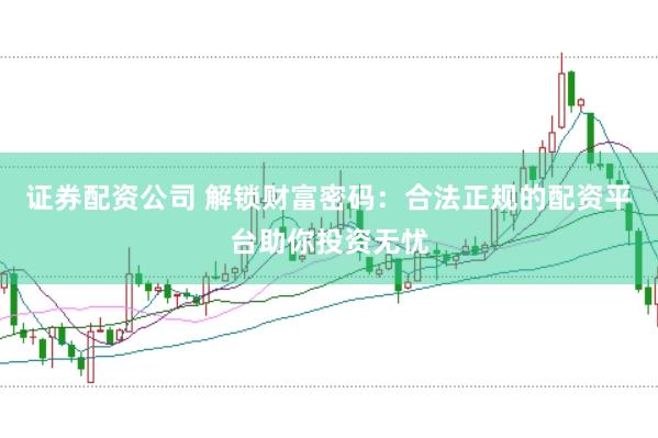證券配資公司 解鎖財富密碼：合法正規(guī)的配資平臺助你投資無憂