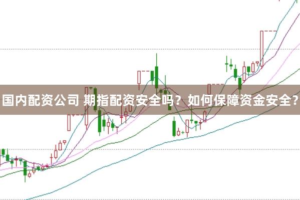 國內(nèi)配資公司 期指配資安全嗎？如何保障資金安全？