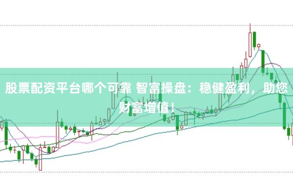 股票配資平臺哪個可靠 智富操盤：穩(wěn)健盈利，助您財富增值！