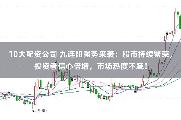10大配資公司 九連陽(yáng)強(qiáng)勢(shì)來(lái)襲：股市持續(xù)繁榮，投資者信心倍增，市場(chǎng)熱度不減！