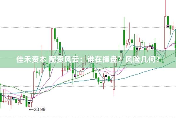 佳禾資本 配資風(fēng)云：誰(shuí)在操盤？風(fēng)險(xiǎn)幾何？