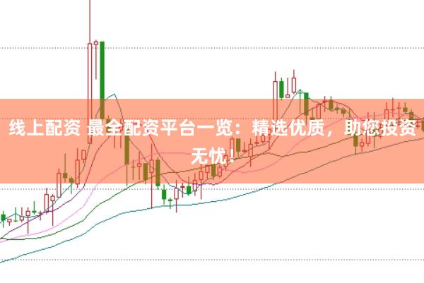 線上配資 最全配資平臺(tái)一覽：精選優(yōu)質(zhì)，助您投資無憂！