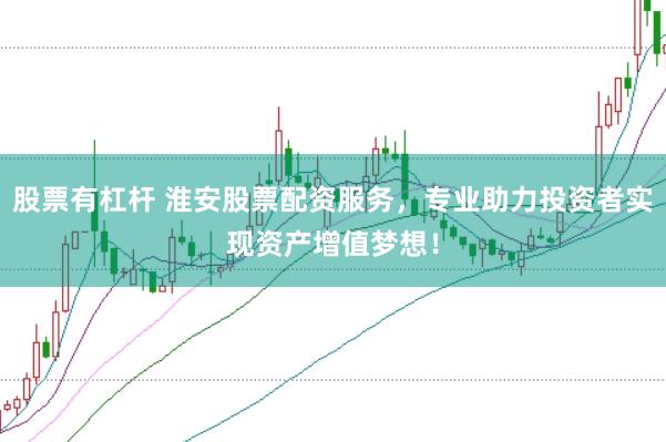 股票有杠桿 淮安股票配資服務，專業(yè)助力投資者實現(xiàn)資產(chǎn)增值夢想！