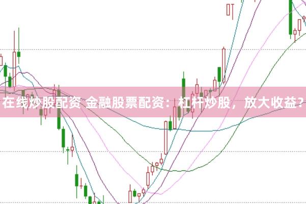 在線炒股配資 金融股票配資：杠桿炒股，放大收益？