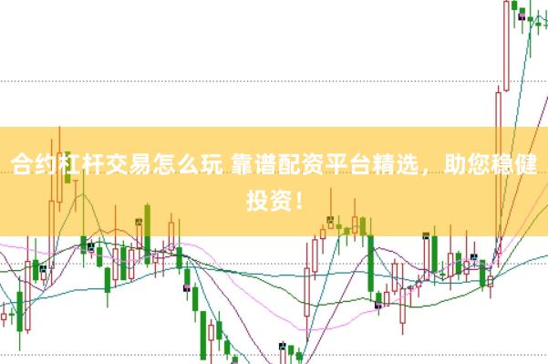 合約杠桿交易怎么玩 靠譜配資平臺精選，助您穩(wěn)健投資！