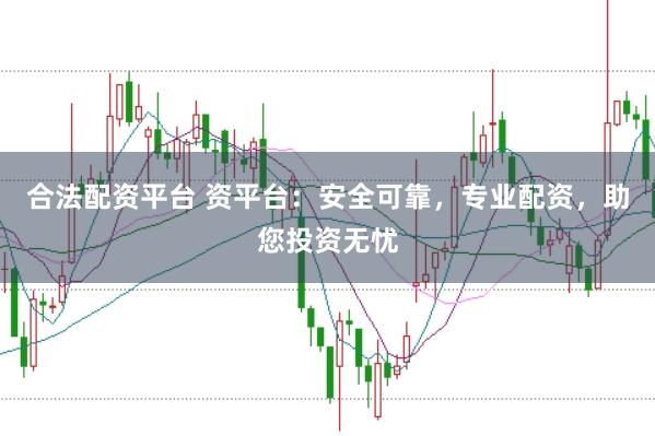 合法配資平臺(tái) 資平臺(tái)：安全可靠，專業(yè)配資，助您投資無憂