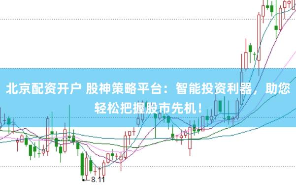 北京配資開戶 股神策略平臺(tái)：智能投資利器，助您輕松把握股市先機(jī)！