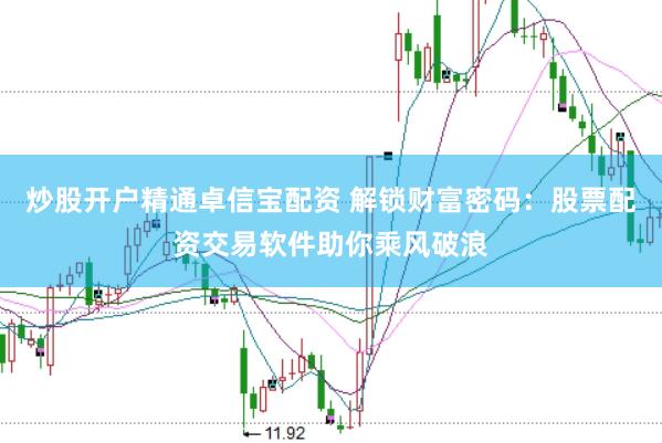 炒股開(kāi)戶精通卓信寶配資 解鎖財(cái)富密碼：股票配資交易軟件助你乘風(fēng)破浪