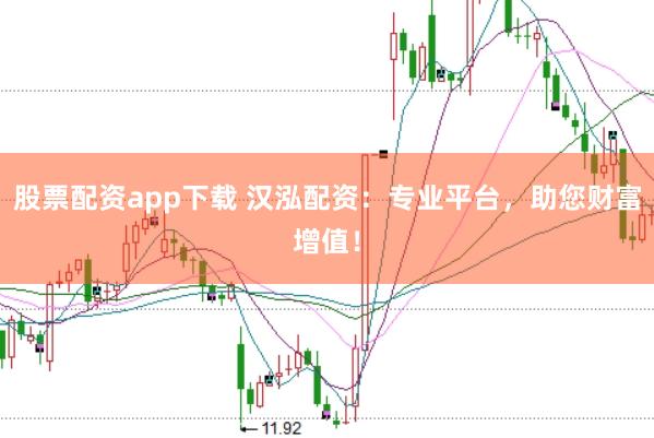 股票配資app下載 漢泓配資：專業(yè)平臺，助您財富增值！