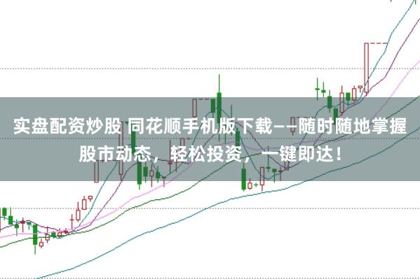 實(shí)盤(pán)配資炒股 同花順手機(jī)版下載——隨時(shí)隨地掌握股市動(dòng)態(tài)，輕松投資，一鍵即達(dá)！
