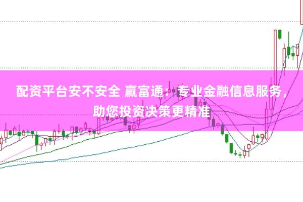 配資平臺(tái)安不安全 贏富通：專業(yè)金融信息服務(wù)，助您投資決策更精準(zhǔn)
