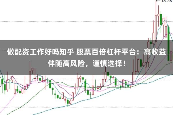 做配資工作好嗎知乎 股票百倍杠桿平臺：高收益伴隨高風(fēng)險(xiǎn)，謹(jǐn)慎選擇！