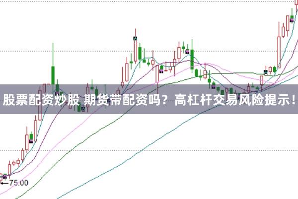 股票配資炒股 期貨帶配資嗎？高杠桿交易風(fēng)險(xiǎn)提示！