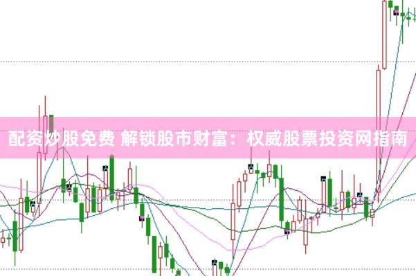 配資炒股免費 解鎖股市財富：權(quán)威股票投資網(wǎng)指南