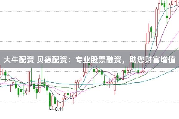 大牛配資 貝德配資：專業(yè)股票融資，助您財富增值